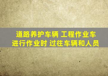 道路养护车辆 工程作业车进行作业时 过往车辆和人员